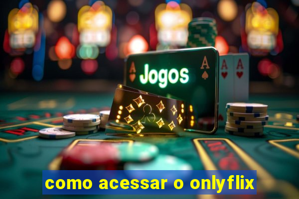 como acessar o onlyflix